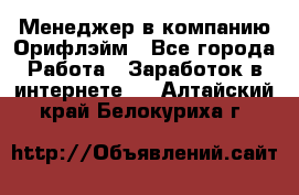 Менеджер в компанию Орифлэйм - Все города Работа » Заработок в интернете   . Алтайский край,Белокуриха г.